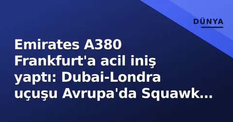 Emirates A380 Frankfurt'a acil iniş yaptı: Dubai-Londra uçuşu Avrupa'da Squawk 7700 verdi