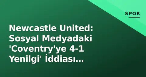 Newcastle United: Sosyal Medyadaki 'Coventry'ye 4-1 Yenilgi' İddiası Gerçek Dışı
