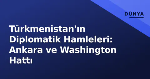 Türkmenistan'ın Diplomatik Hamleleri: Ankara ve Washington Hattı