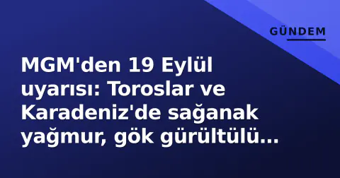 MGM'den 19 Eylül uyarısı: Toroslar ve Karadeniz'de sağanak yağmur, gök gürültülü fırtına riski