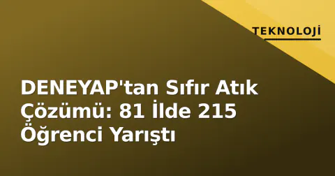 DENEYAP'tan Sıfır Atık Çözümü: 81 İlde 215 Öğrenci Yarıştı