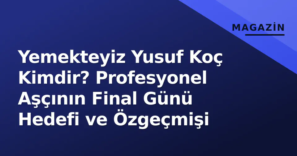 Yemekteyiz Yusuf Koç Kimdir? Profesyonel Aşçının Final Günü Hedefi ve Özgeçmişi görseli
