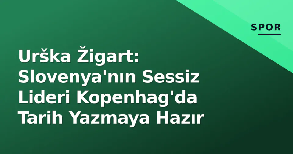 Urška Žigart: Slovenya'nın Sessiz Lideri Kopenhag'da Tarih Yazmaya Hazır görseli