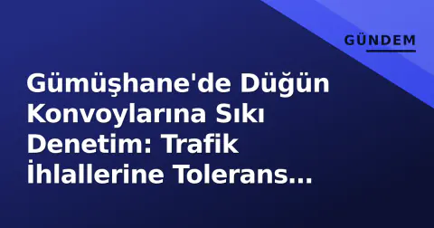 Gümüşhane'de Düğün Konvoylarına Sıkı Denetim: Trafik İhlallerine Tolerans Yok