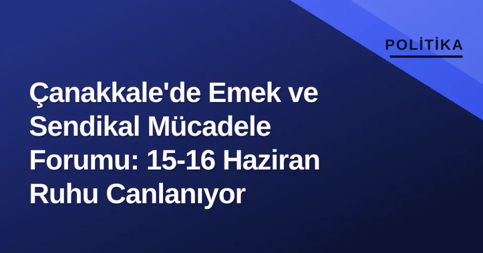 Çanakkale'de Emek ve Sendikal Mücadele Forumu: 15-16 Haziran Ruhu Canlanıyor görseli