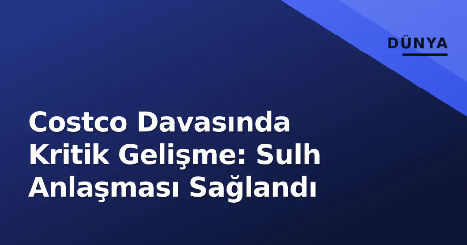 Costco Davasında Kritik Gelişme: Sulh Anlaşması Sağlandı görseli