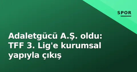 Adaletgücü A.Ş. oldu: TFF 3. Lig'e kurumsal yapıyla çıkış