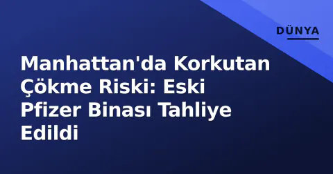Manhattan'da Korkutan Çökme Riski: Eski Pfizer Binası Tahliye Edildi