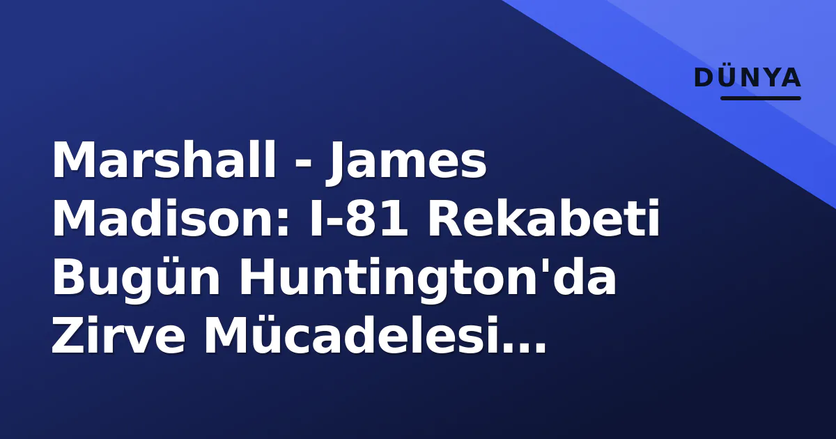 Marshall - James Madison: I-81 Rekabeti Bugün Huntington'da Zirve Mücadelesi Veriyor Marshall - James Madison: I-81 Rekabeti Bugün Huntington'da Zirve Mücadelesi Veriyor