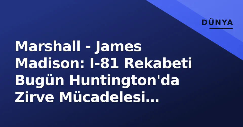 Marshall - James Madison: I-81 Rekabeti Bugün Huntington'da Zirve Mücadelesi Veriyor görseli