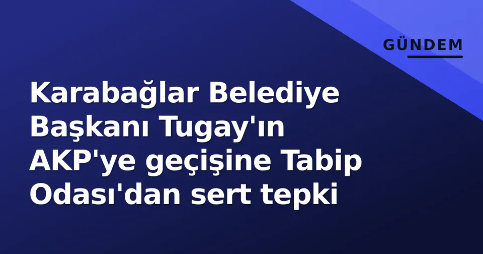 Karabağlar Belediye Başkanı Tugay'ın AKP'ye geçişine Tabip Odası'dan sert tepki görseli