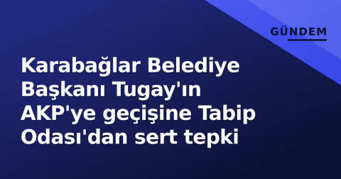 Karabağlar Belediye Başkanı Tugay'ın AKP'ye geçişine Tabip Odası'dan sert tepki
