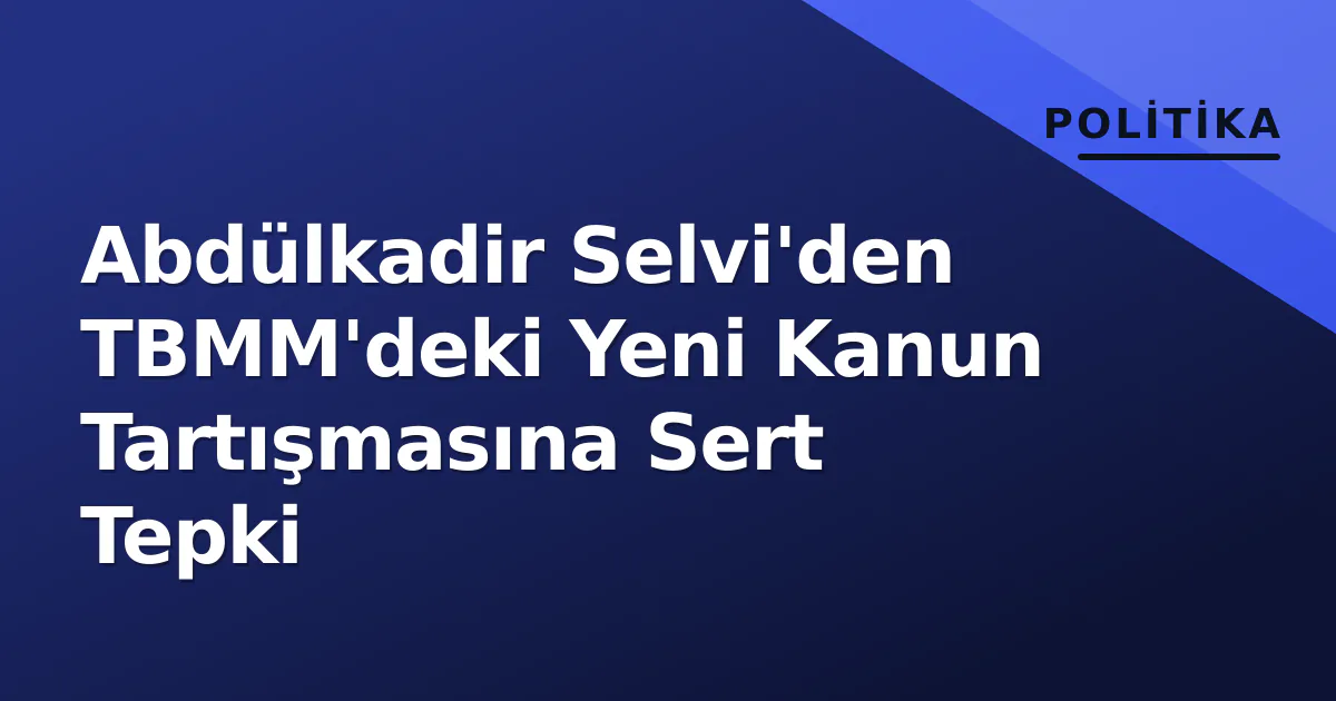 Abdülkadir Selvi'den TBMM'deki Yeni Kanun Tartışmasına Sert Tepki Abdülkadir Selvi'den TBMM'deki Yeni Kanun Tartışmasına Sert Tepki