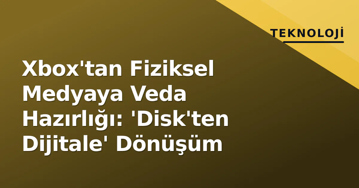 Xbox'tan Fiziksel Medyaya Veda Hazırlığı: 'Disk'ten Dijitale' Dönüşüm Xbox'tan Fiziksel Medyaya Veda Hazırlığı: 'Disk'ten Dijitale' Dönüşüm