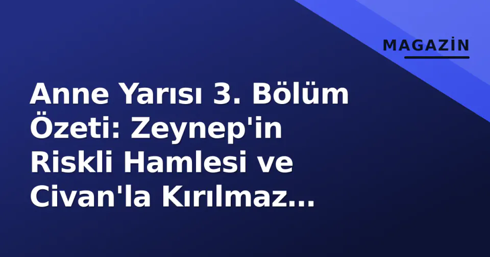 Anne Yarısı 3. Bölüm Özeti: Zeynep'in Riskli Hamlesi ve Civan'la Kırılmaz Çatışma | 4. Bölüm Fragmanı Yayımlandı