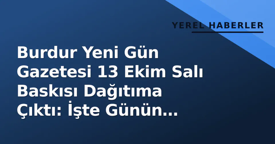 Burdur Yeni Gün Gazetesi 13 Ekim Salı Baskısı Dağıtıma Çıktı: İşte Günün Yerel Gündemi görseli