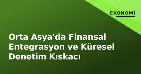Orta Asya'da Finansal Entegrasyon ve Küresel Denetim Kıskacı