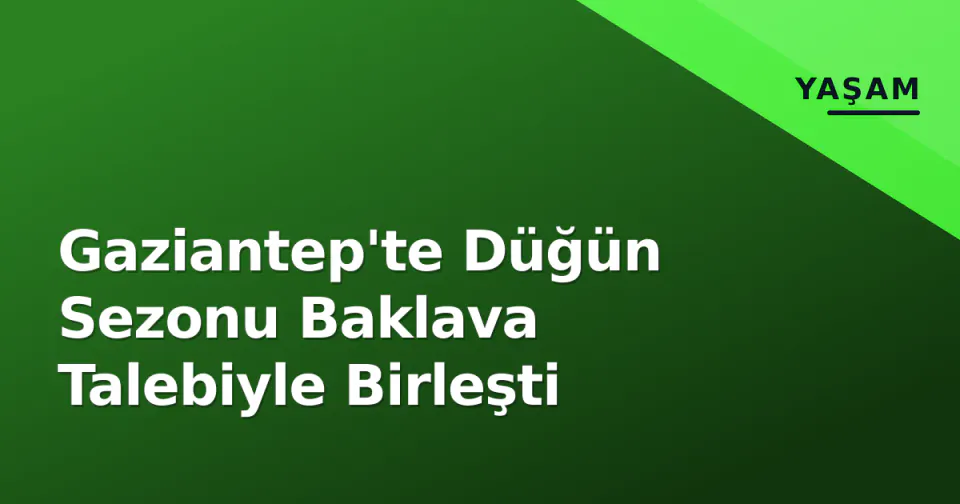 Gaziantep'te Düğün Sezonu Baklava Talebiyle Birleşti görseli