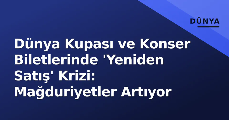 Dünya Kupası ve Konser Biletlerinde 'Yeniden Satış' Krizi: Mağduriyetler Artıyor görseli