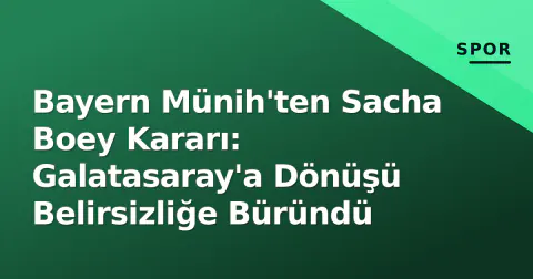 Bayern Münih'ten Sacha Boey Kararı: Galatasaray'a Dönüşü Belirsizliğe Büründü