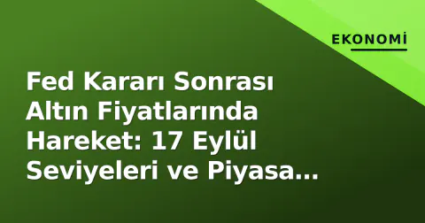 Fed Kararı Sonrası Altın Fiyatlarında Hareket: 17 Eylül Seviyeleri ve Piyasa Beklentileri