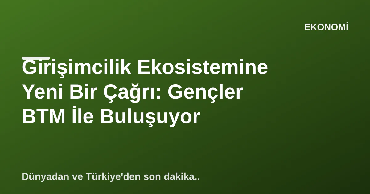 Girişimcilik Ekosistemine Yeni Bir Çağrı: Gençler BTM İle Buluşuyor Girişimcilik Ekosistemine Yeni Bir Çağrı: Gençler BTM İle Buluşuyor