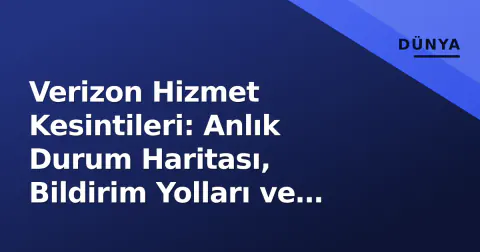 Verizon Hizmet Kesintileri: Anlık Durum Haritası, Bildirim Yolları ve Tazminat Haklarınız