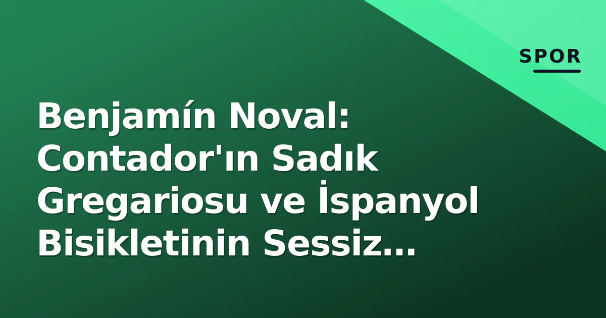 Benjamín Noval: Contador'ın Sadık Gregariosu ve İspanyol Bisikletinin Sessiz Kahramanı Benjamín Noval: Contador'ın Sadık Gregariosu ve İspanyol Bisikletinin Sessiz Kahramanı