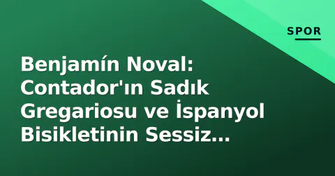 Benjamín Noval: Contador'ın Sadık Gregariosu ve İspanyol Bisikletinin Sessiz Kahramanı