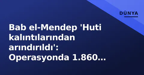 Bab el-Mendep 'Huti kalıntılarından arındırıldı': Operasyonda 1.860 mücadeleci nötralleştirildi