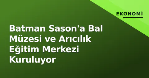 Batman Sason'a Bal Müzesi ve Arıcılık Eğitim Merkezi Kuruluyor
