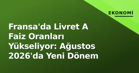Fransa'da Livret A Faiz Oranları Yükseliyor: Ağustos 2026'da Yeni Dönem