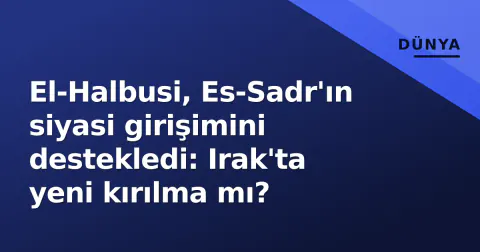 El-Halbusi, Es-Sadr'ın siyasi girişimini destekledi: Irak'ta yeni kırılma mı?