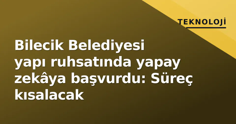 Bilecik Belediyesi yapı ruhsatında yapay zekâya başvurdu: Süreç kısalacak görseli