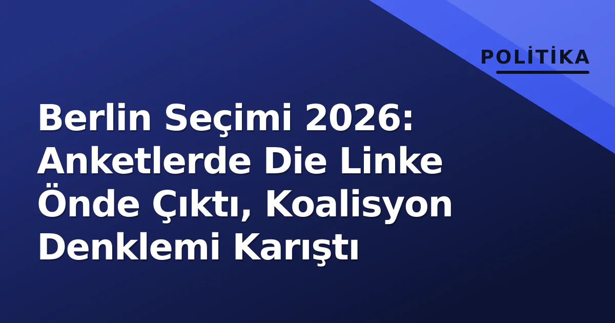 Berlin Seçimi 2026 Anket: Die Linke Önde, Koalisyon Senaryoları