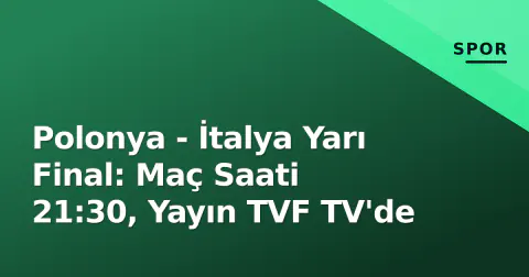 Polonya - İtalya Yarı Final: Maç Saati 21:30, Yayın TVF TV'de