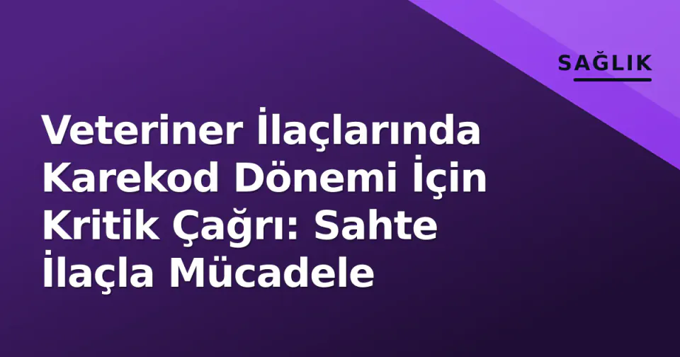 Veteriner İlaçlarında Karekod Dönemi İçin Kritik Çağrı: Sahte İlaçla Mücadele görseli