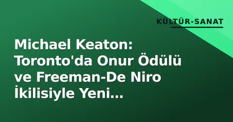 Michael Keaton: Toronto'da Onur Ödülü ve Freeman-De Niro İkilisiyle Yeni Projeler