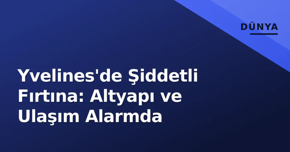 Yvelines'de Şiddetli Fırtına: Altyapı ve Ulaşım Alarmda görseli