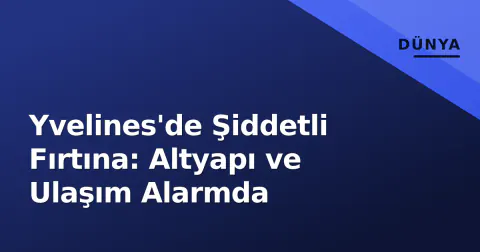 Yvelines'de Şiddetli Fırtına: Altyapı ve Ulaşım Alarmda