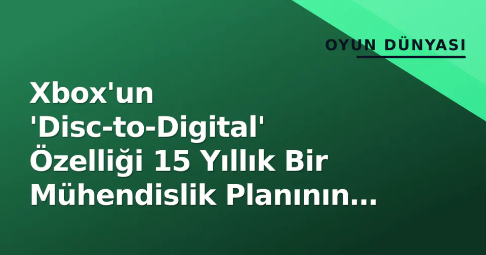 Xbox'un 'Disc-to-Digital' Özelliği 15 Yıllık Bir Mühendislik Planının Sonucu Çıktı görseli