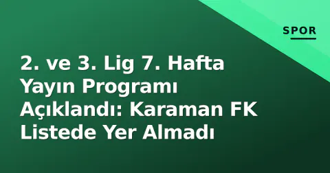 2. ve 3. Lig 7. Hafta Yayın Programı Açıklandı: Karaman FK Listede Yer Almadı