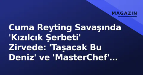 Cuma Reyting Savaşında 'Kızılcık Şerbeti' Zirvede: 'Taşacak Bu Deniz' ve 'MasterChef' İçin Kritik Gece
