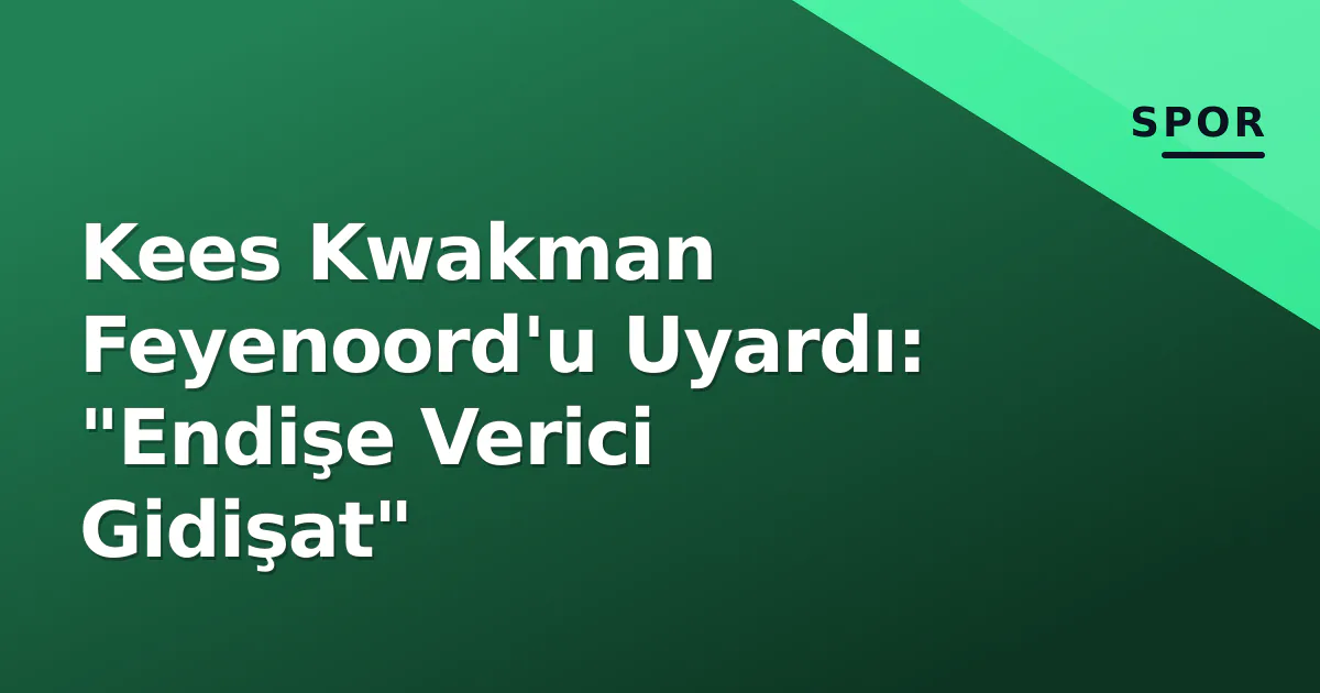 Kees Kwakman Feyenoord'u Uyardı: "Endişe Verici Gidişat" Kees Kwakman Feyenoord'u Uyardı: "Endişe Verici Gidişat"