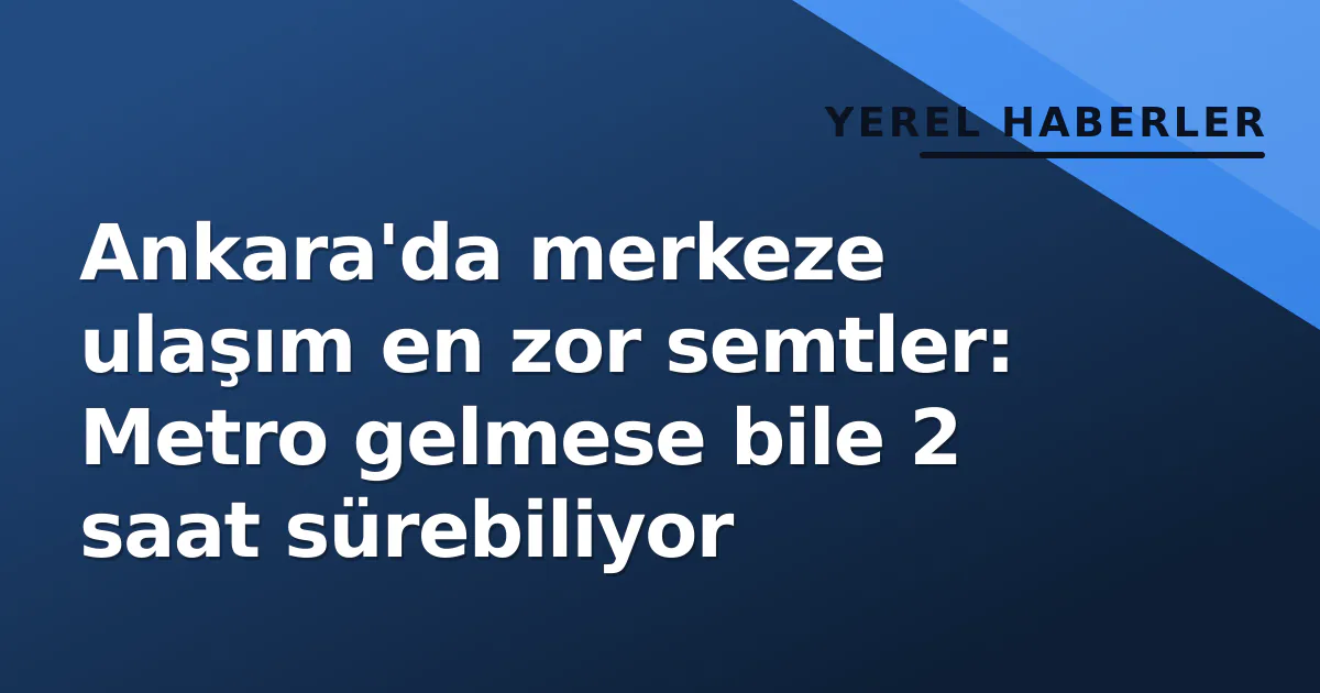 Ankara'da merkeze ulaşım en zor semtler: Metro gelmese bile 2 saat sürebiliyor Ankara'da merkeze ulaşım en zor semtler: Metro gelmese bile 2 saat sürebiliyor