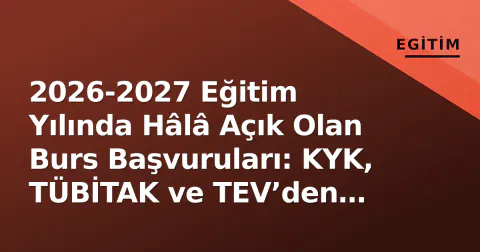 2026-2027 Eğitim Yılında Hâlâ Açık Olan Burs Başvuruları: KYK, TÜBİTAK ve TEV’den Ayda 10 Bin TL’ye Kadar Destek
