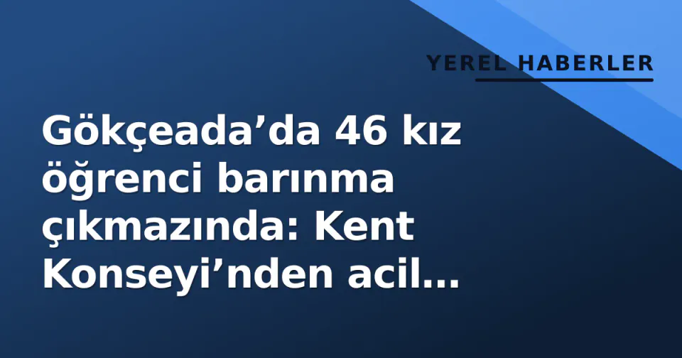 Gökçeada’da 46 kız öğrenci barınma çıkmazında: Kent Konseyi’nden acil çağrı görseli
