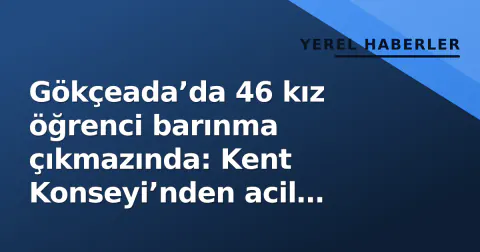 Gökçeada’da 46 kız öğrenci barınma çıkmazında: Kent Konseyi’nden acil çağrı