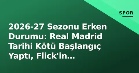 2026-27 Sezonu Erken Durumu: Real Madrid Tarihi Kötü Başlangıç Yaptı, Flick'in Barcelona'sı Lider, Martinelli Al Hilal'ı Zirveyi Taşıdı
