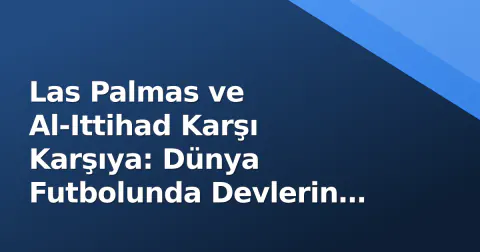 Las Palmas ve Al-Ittihad Karşı Karşıya: Dünya Futbolunda Devlerin Buluşması